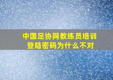 中国足协网教练员培训 登陆密码为什么不对